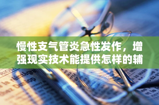 慢性支气管炎急性发作，增强现实技术能提供怎样的辅助治疗？