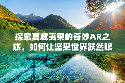 探索夏威夷果的奇妙AR之旅，如何让坚果世界跃然眼前？