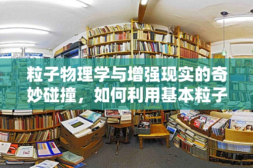 粒子物理学与增强现实的奇妙碰撞，如何利用基本粒子探索虚拟世界的深度？