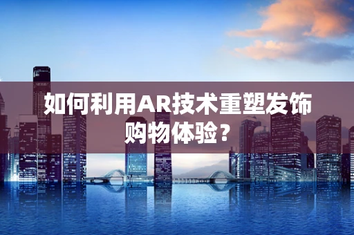 如何利用AR技术重塑发饰购物体验？