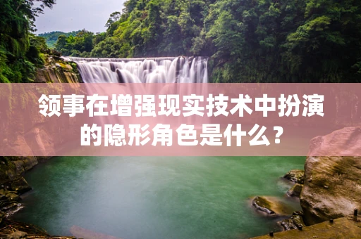 领事在增强现实技术中扮演的隐形角色是什么？