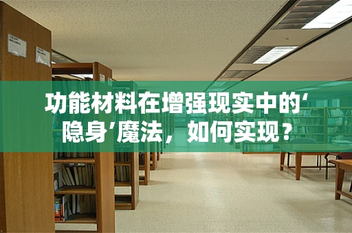 功能材料在增强现实中的‘隐身’魔法，如何实现？