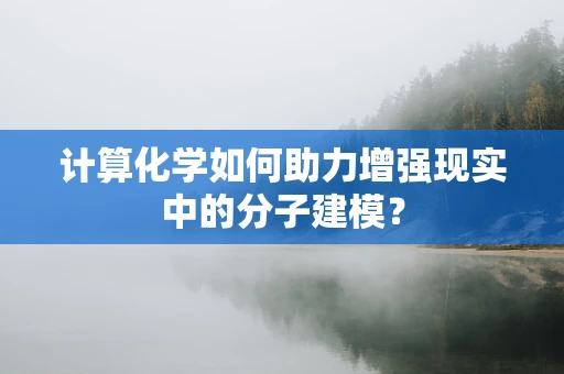 计算化学如何助力增强现实中的分子建模？