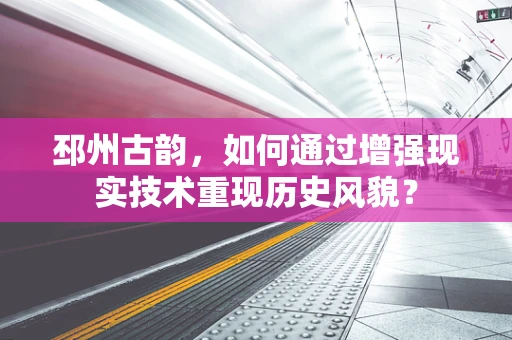 邳州古韵，如何通过增强现实技术重现历史风貌？