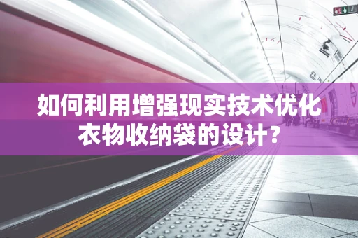 如何利用增强现实技术优化衣物收纳袋的设计？