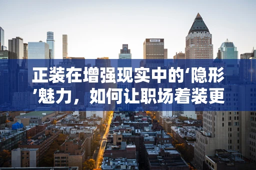 正装在增强现实中的‘隐形’魅力，如何让职场着装更显科技感？