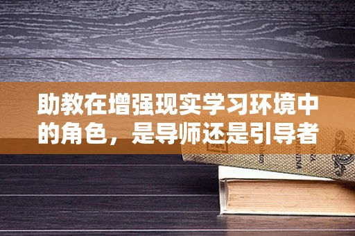 助教在增强现实学习环境中的角色，是导师还是引导者？