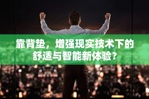 靠背垫，增强现实技术下的舒适与智能新体验？