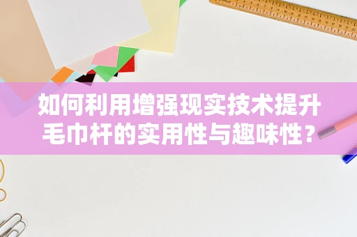 如何利用增强现实技术提升毛巾杆的实用性与趣味性？