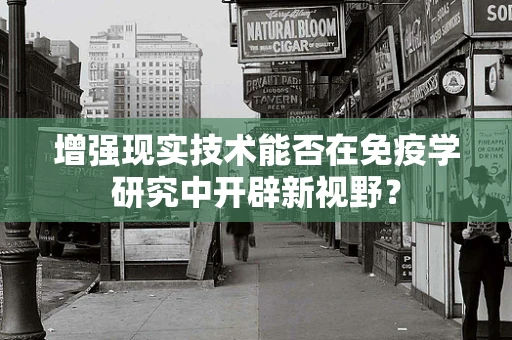 增强现实技术能否在免疫学研究中开辟新视野？