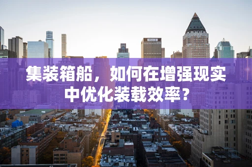 集装箱船，如何在增强现实中优化装载效率？