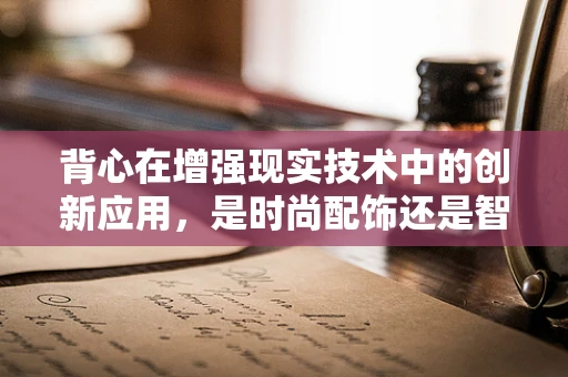 背心在增强现实技术中的创新应用，是时尚配饰还是智能装备？