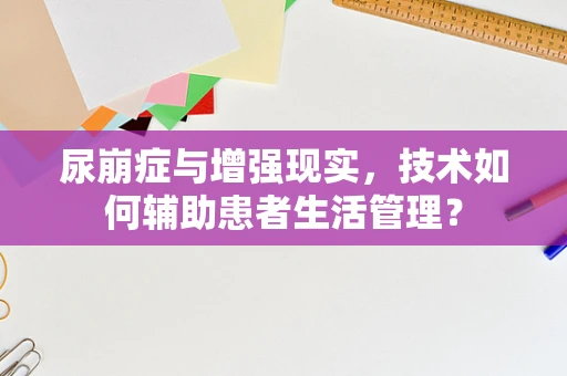 尿崩症与增强现实，技术如何辅助患者生活管理？