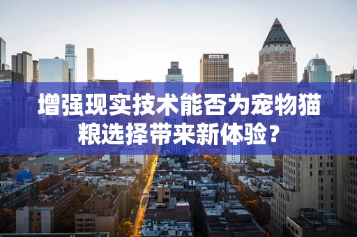 增强现实技术能否为宠物猫粮选择带来新体验？