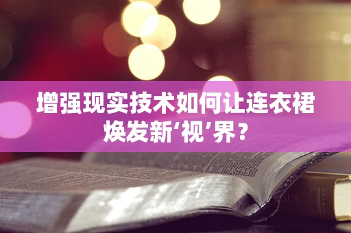 增强现实技术如何让连衣裙焕发新‘视’界？