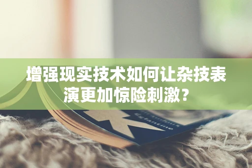 增强现实技术如何让杂技表演更加惊险刺激？