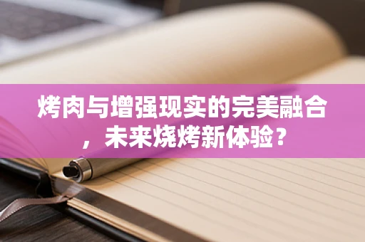 烤肉与增强现实的完美融合，未来烧烤新体验？