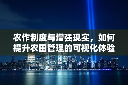 农作制度与增强现实，如何提升农田管理的可视化体验？