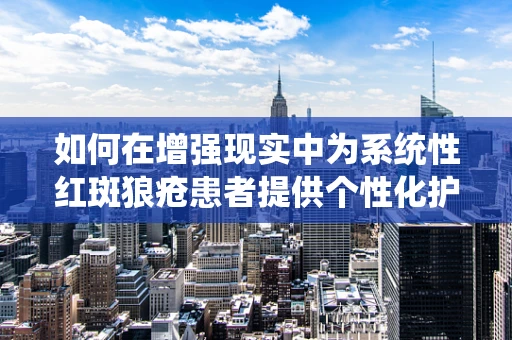 如何在增强现实中为系统性红斑狼疮患者提供个性化护理指导？