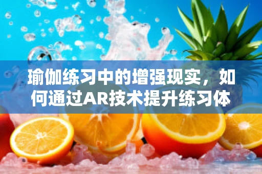 瑜伽练习中的增强现实，如何通过AR技术提升练习体验？