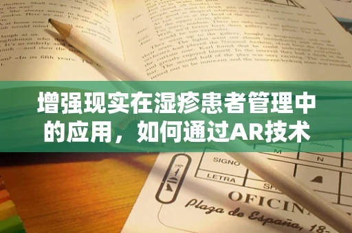 增强现实在湿疹患者管理中的应用，如何通过AR技术提升患者自我护理体验？