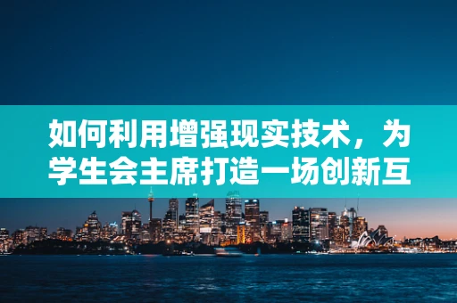 如何利用增强现实技术，为学生会主席打造一场创新互动的校园活动？