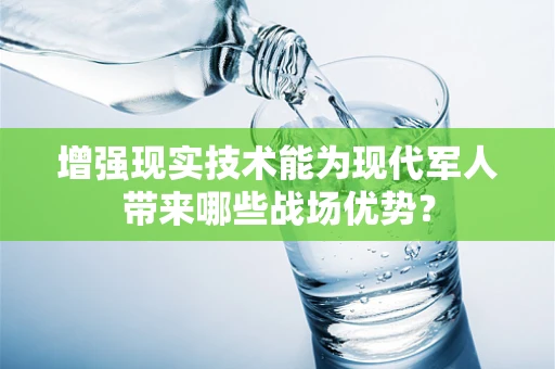 增强现实技术能为现代军人带来哪些战场优势？