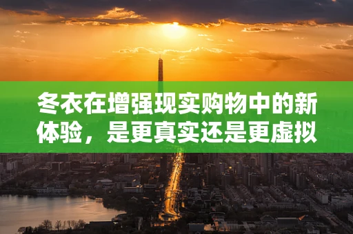 冬衣在增强现实购物中的新体验，是更真实还是更虚拟？