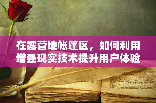 在露营地帐篷区，如何利用增强现实技术提升用户体验？