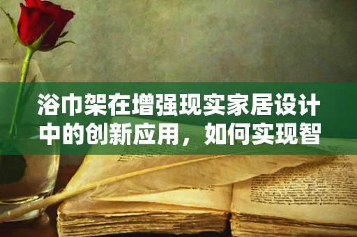 浴巾架在增强现实家居设计中的创新应用，如何实现智能化的便捷体验？