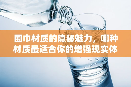 围巾材质的隐秘魅力，哪种材质最适合你的增强现实体验？