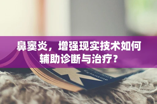 鼻窦炎，增强现实技术如何辅助诊断与治疗？