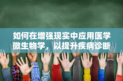 如何在增强现实中应用医学微生物学，以提升疾病诊断的准确性和效率？