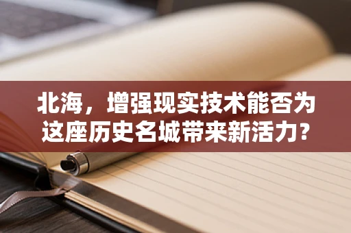 北海，增强现实技术能否为这座历史名城带来新活力？