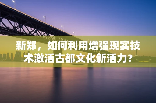 新郑，如何利用增强现实技术激活古都文化新活力？