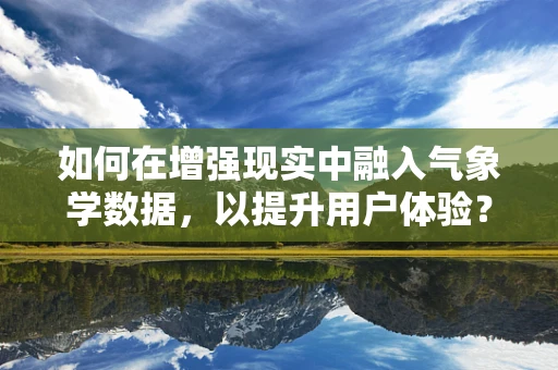 如何在增强现实中融入气象学数据，以提升用户体验？