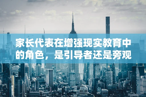 家长代表在增强现实教育中的角色，是引导者还是旁观者？