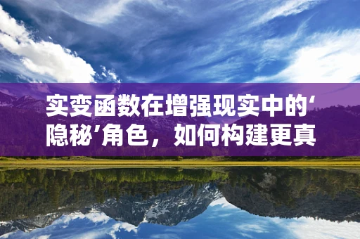 实变函数在增强现实中的‘隐秘’角色，如何构建更真实的虚拟与现实桥梁？