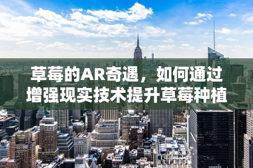 草莓的AR奇遇，如何通过增强现实技术提升草莓种植与消费体验？