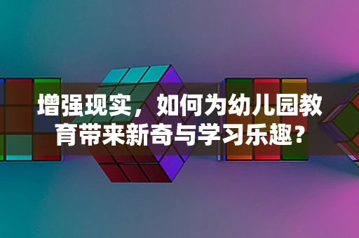 增强现实，如何为幼儿园教育带来新奇与学习乐趣？