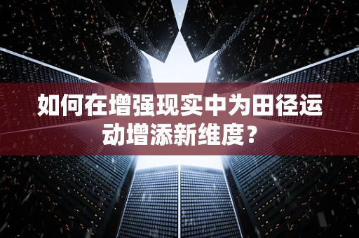 如何在增强现实中为田径运动增添新维度？