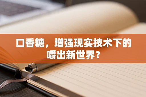 口香糖，增强现实技术下的嚼出新世界？