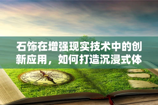 石饰在增强现实技术中的创新应用，如何打造沉浸式体验？