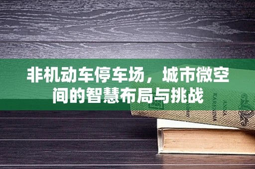 非机动车停车场，城市微空间的智慧布局与挑战