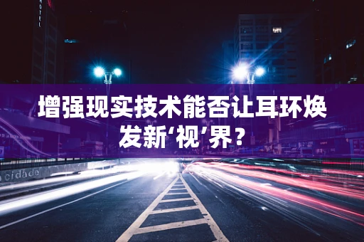 增强现实技术能否让耳环焕发新‘视’界？