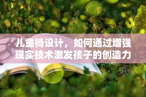 儿童椅设计，如何通过增强现实技术激发孩子的创造力与学习乐趣？