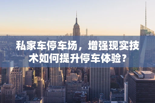 私家车停车场，增强现实技术如何提升停车体验？