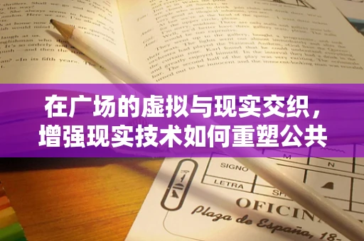 在广场的虚拟与现实交织，增强现实技术如何重塑公共空间体验？