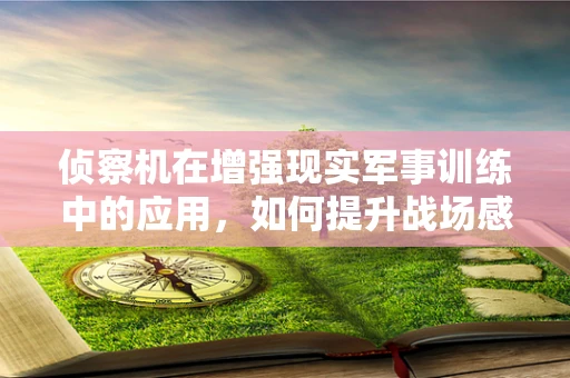 侦察机在增强现实军事训练中的应用，如何提升战场感知能力？