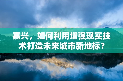 嘉兴，如何利用增强现实技术打造未来城市新地标？